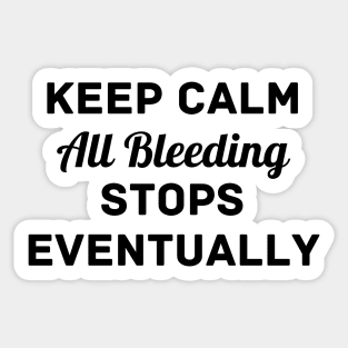 "Keep Calm All Bleeding Stops Eventually" Sticker